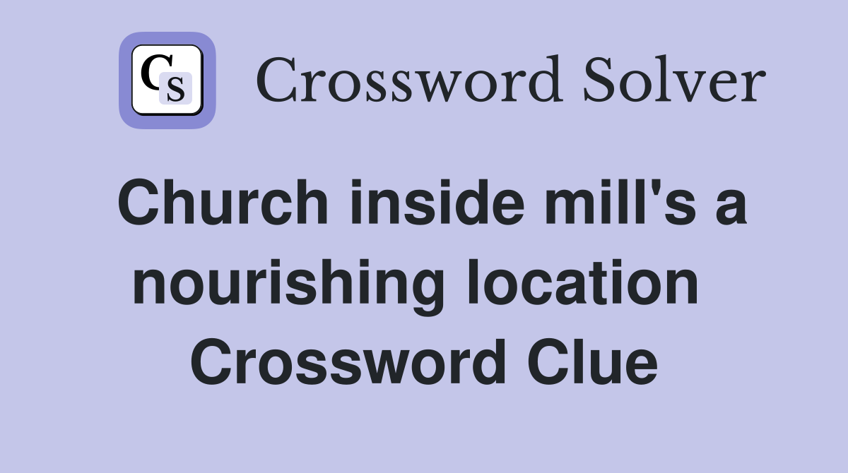 Church inside mill's a nourishing location  Crossword Clue