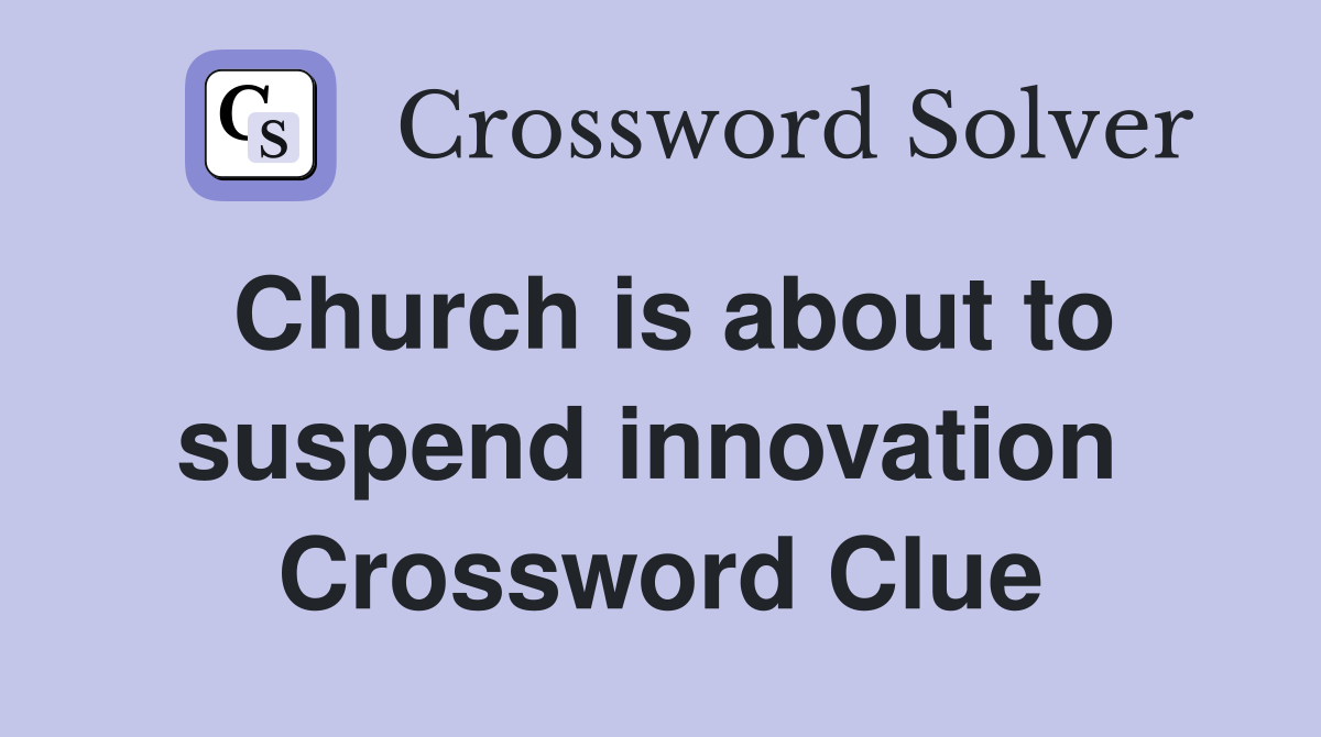 Church is about to suspend innovation  Crossword Clue