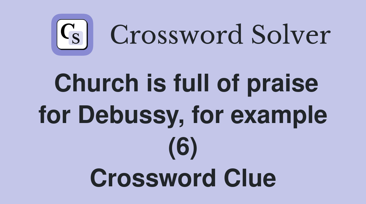 Church is full of praise for Debussy, for example (6) Crossword Clue