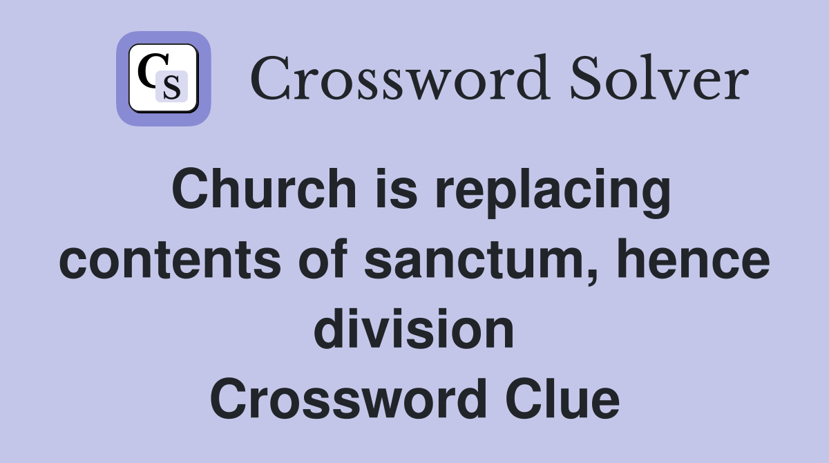 Church is replacing contents of sanctum, hence division Crossword Clue