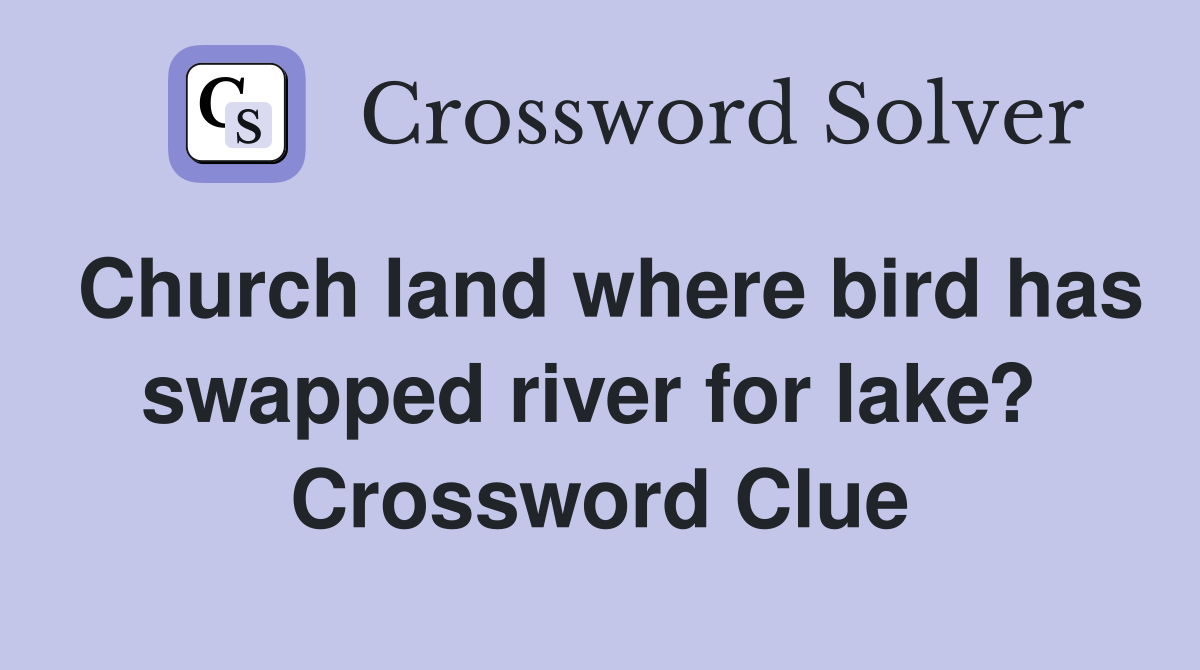 Church land where bird has swapped river for lake?  Crossword Clue