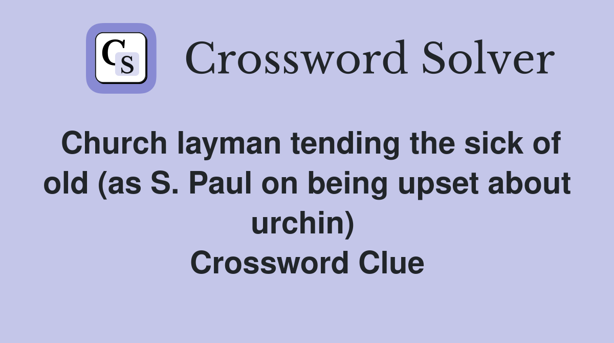 Church layman tending the sick of old (as S. Paul on being upset about urchin)  Crossword Clue