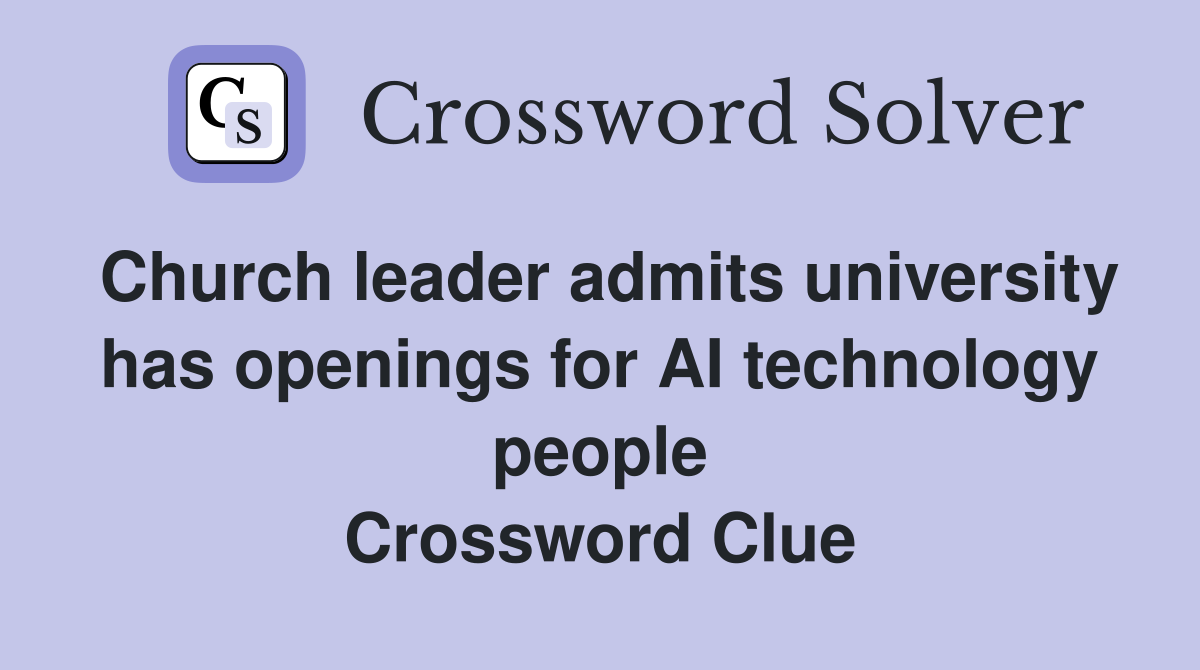 Church leader admits university has openings for AI technology people Crossword Clue