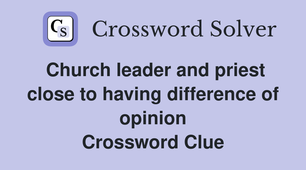 Church leader and priest close to having difference of opinion Crossword Clue