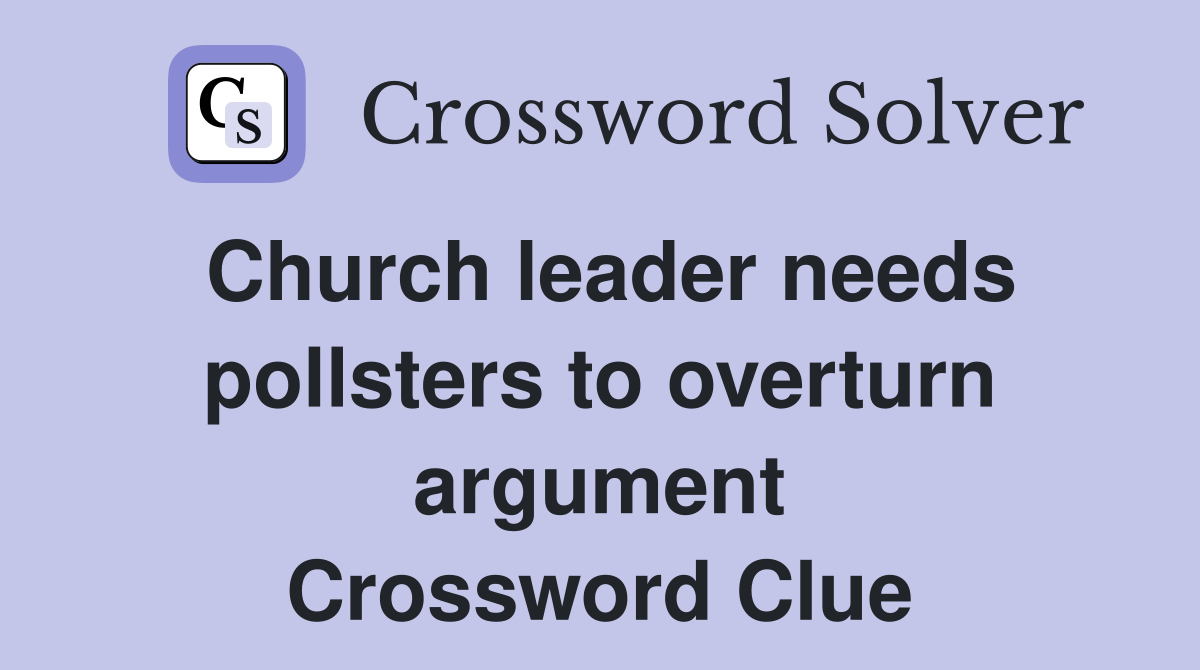 Church leader needs pollsters to overturn argument Crossword Clue