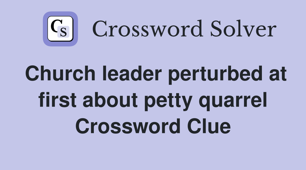 Church leader perturbed at first about petty quarrel Crossword Clue