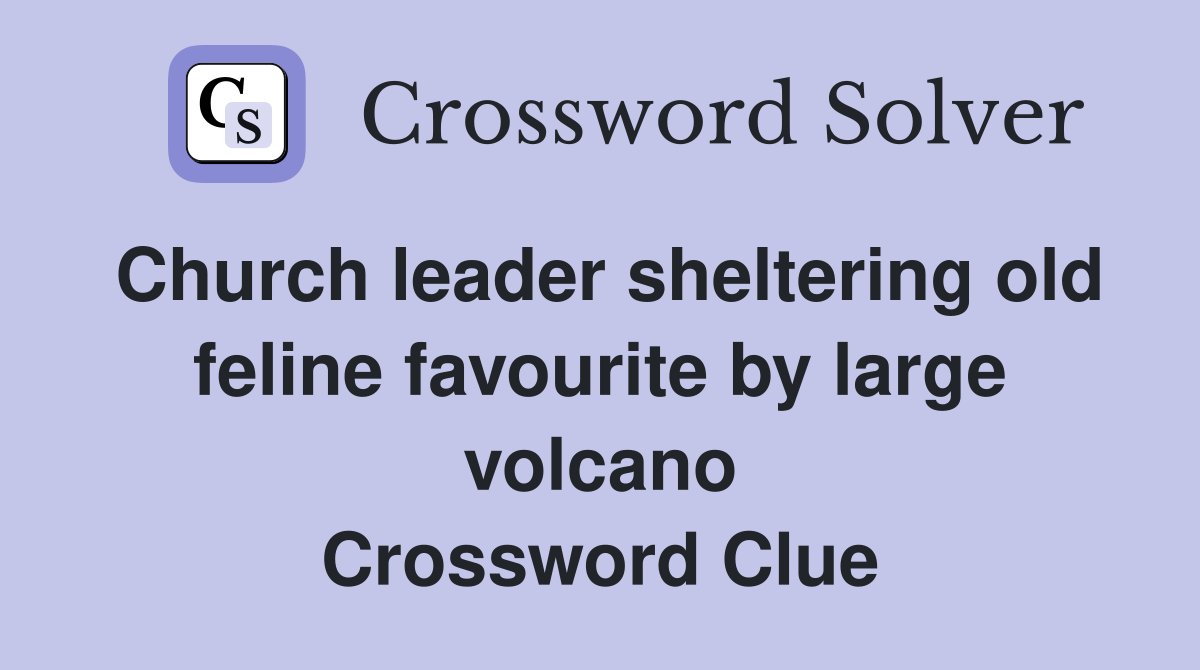 Church leader sheltering old feline favourite by large volcano Crossword Clue