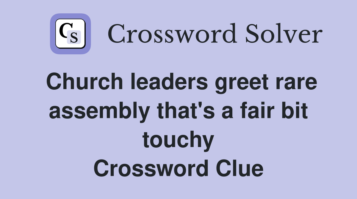 Church leaders greet rare assembly that's a fair bit touchy Crossword Clue