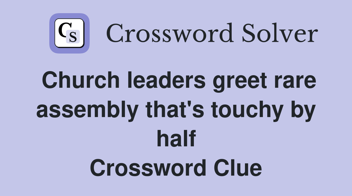 Church leaders greet rare assembly that's touchy by half Crossword Clue