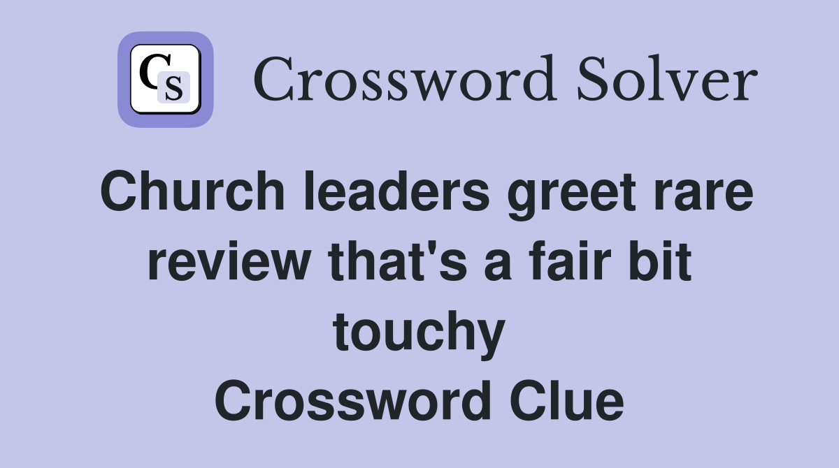 Church leaders greet rare review that's a fair bit touchy Crossword Clue
