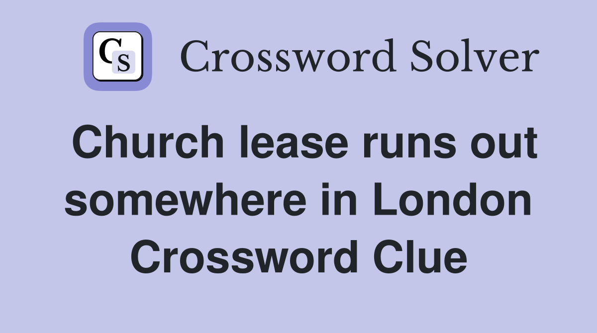 Church lease runs out somewhere in London Crossword Clue