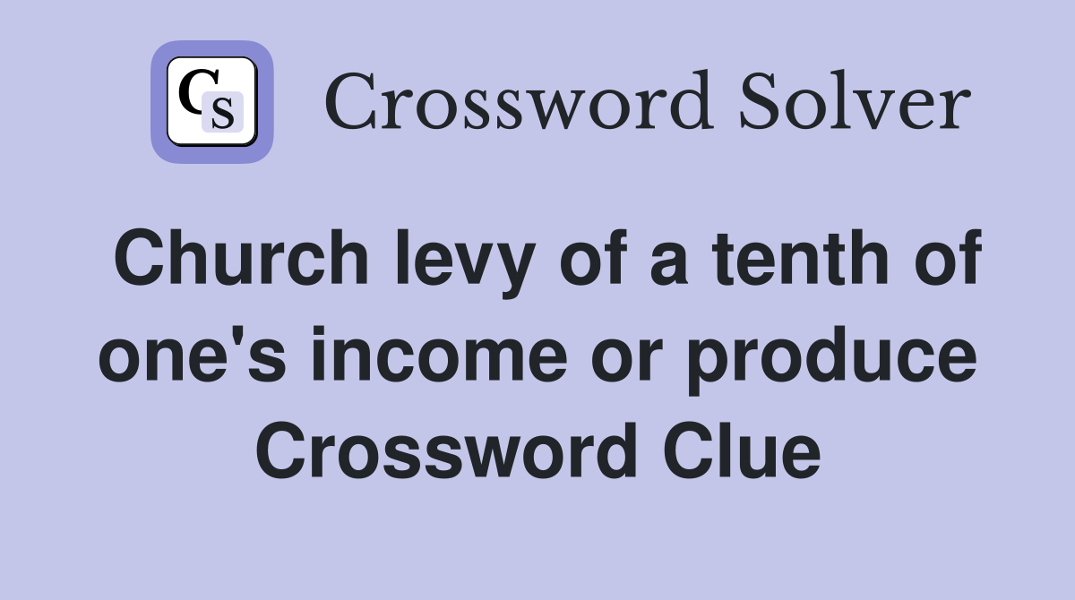Church levy of a tenth of one's income or produce Crossword Clue