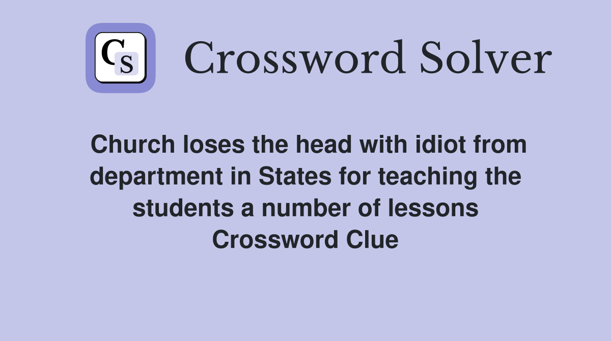 Church loses the head with idiot from department in States for teaching the students a number of lessons Crossword Clue