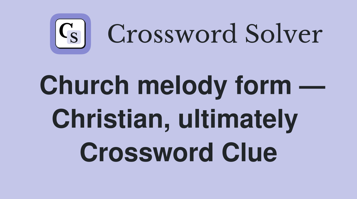 Church melody form — Christian, ultimately  Crossword Clue