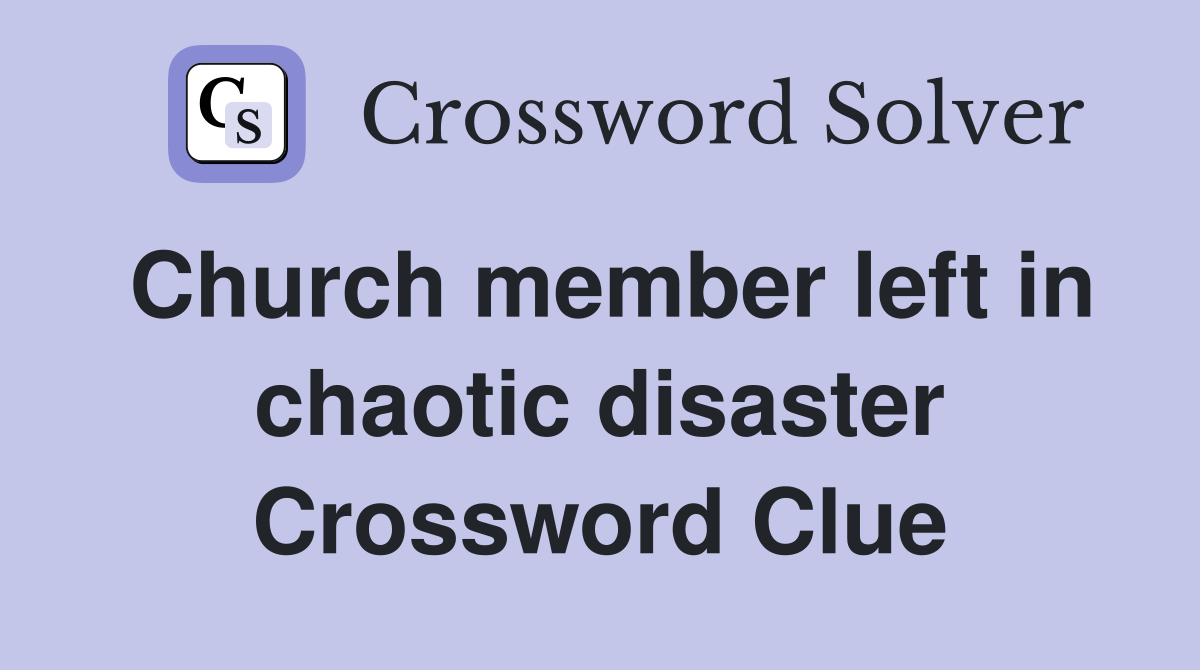 Church member left in chaotic disaster Crossword Clue
