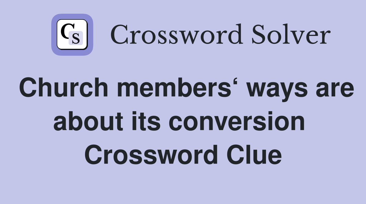 Church members‘ ways are about its conversion  Crossword Clue