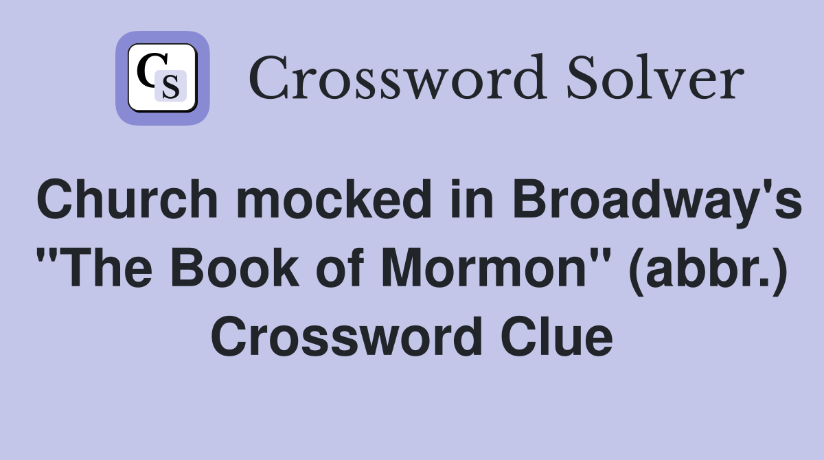 Church mocked in Broadway's "The Book of Mormon" (abbr.) Crossword Clue