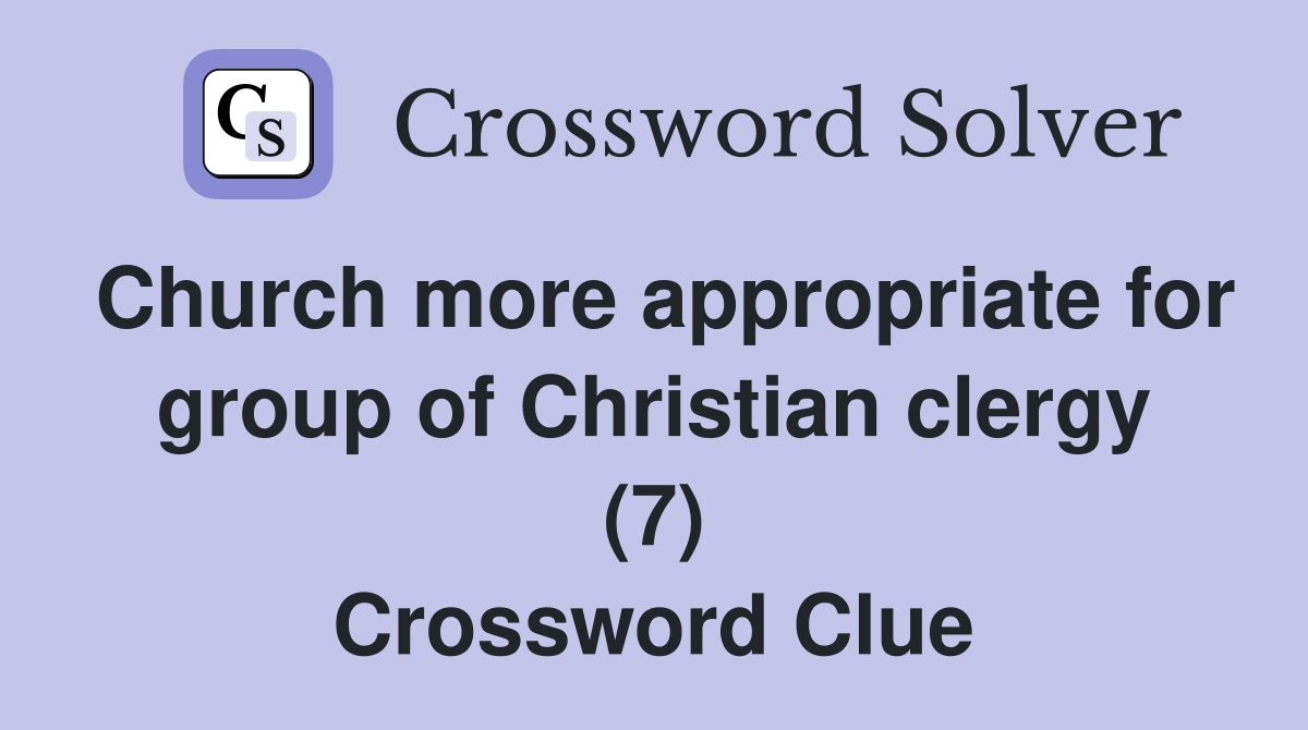 Church more appropriate for group of Christian clergy (7) Crossword Clue