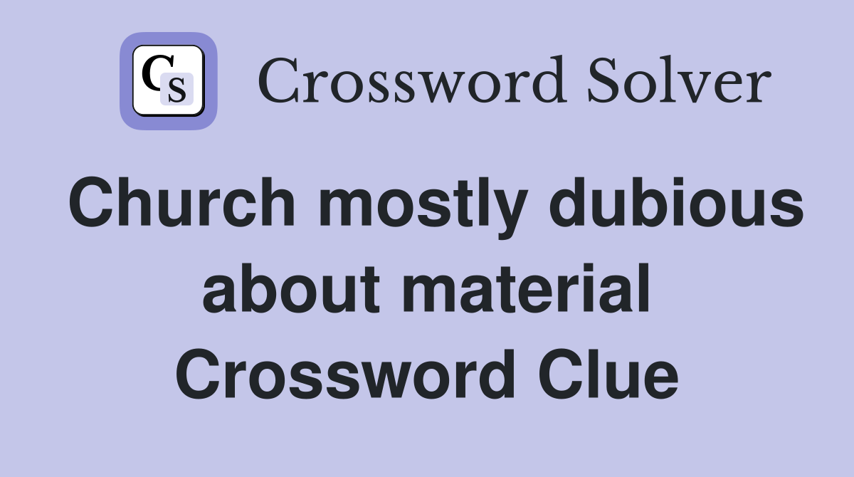 Church mostly dubious about material Crossword Clue