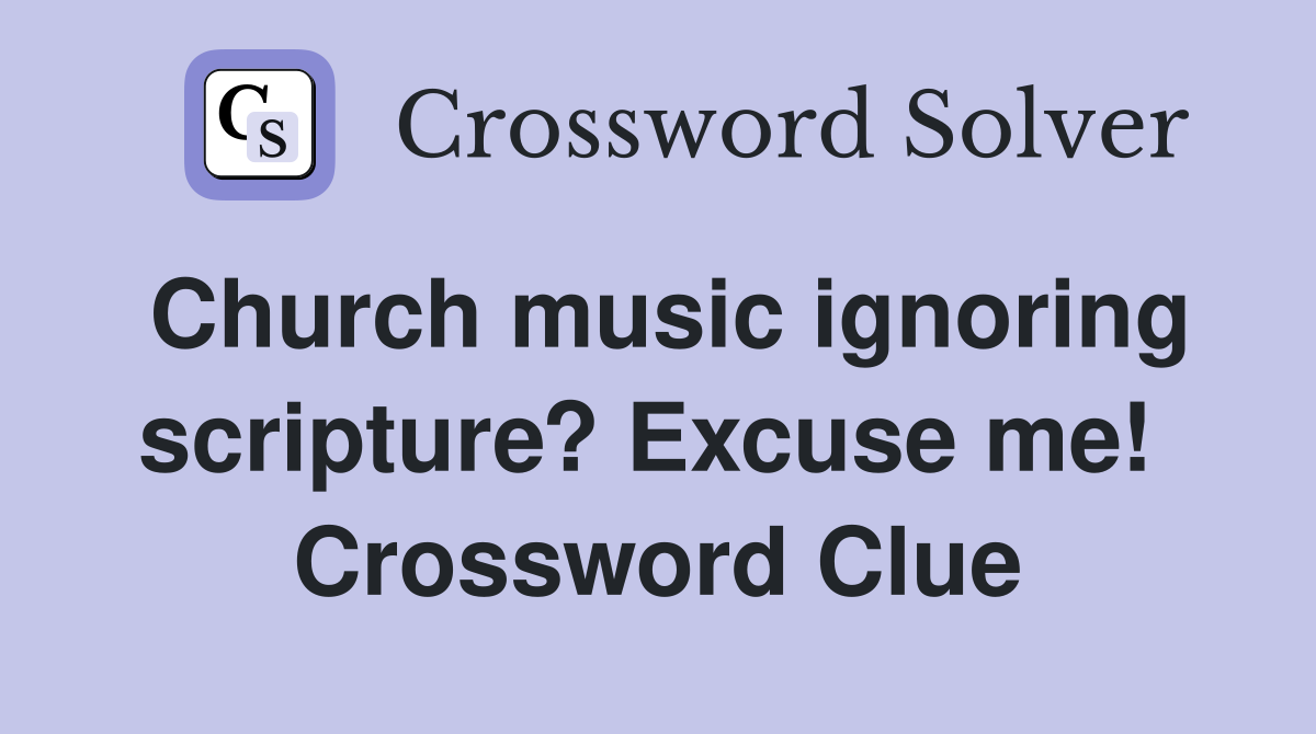 Church music ignoring scripture? Excuse me!  Crossword Clue