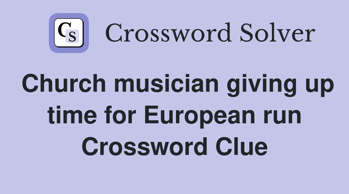 Church musician giving up time for European run Crossword Clue
