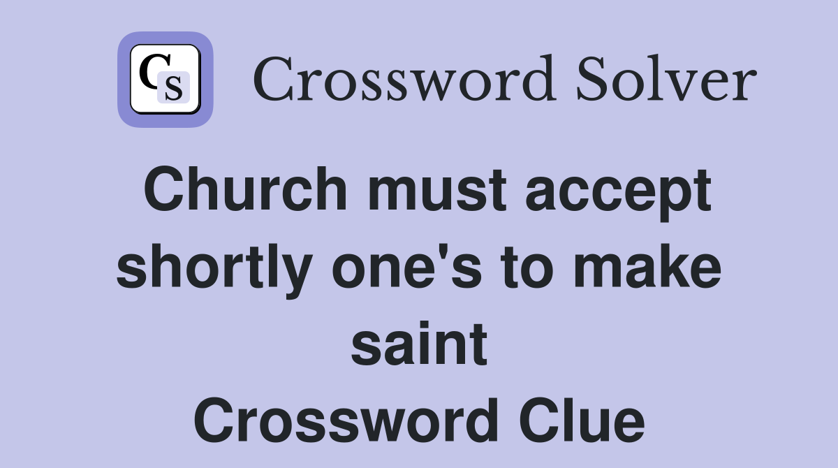 Church must accept shortly one's to make saint Crossword Clue