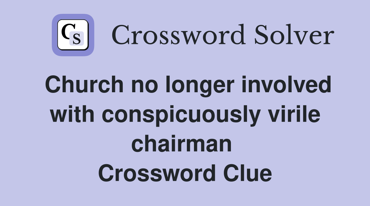 Church no longer involved with conspicuously virile chairman  Crossword Clue