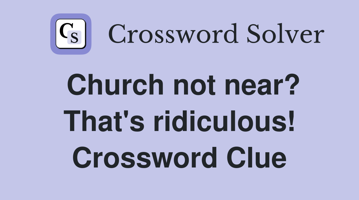 Church not near? That's ridiculous! Crossword Clue