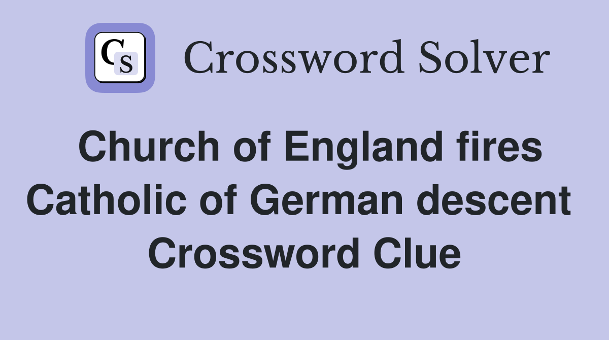 Church of England fires Catholic of German descent  Crossword Clue