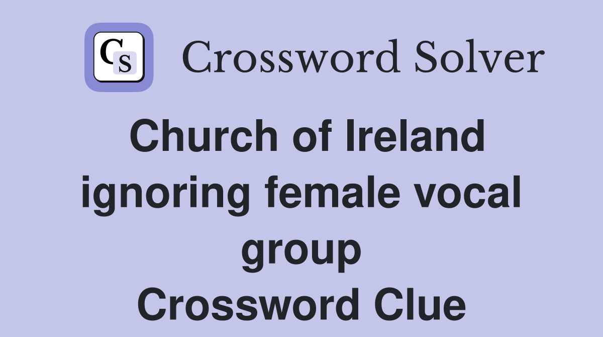 Church of Ireland ignoring female vocal group Crossword Clue