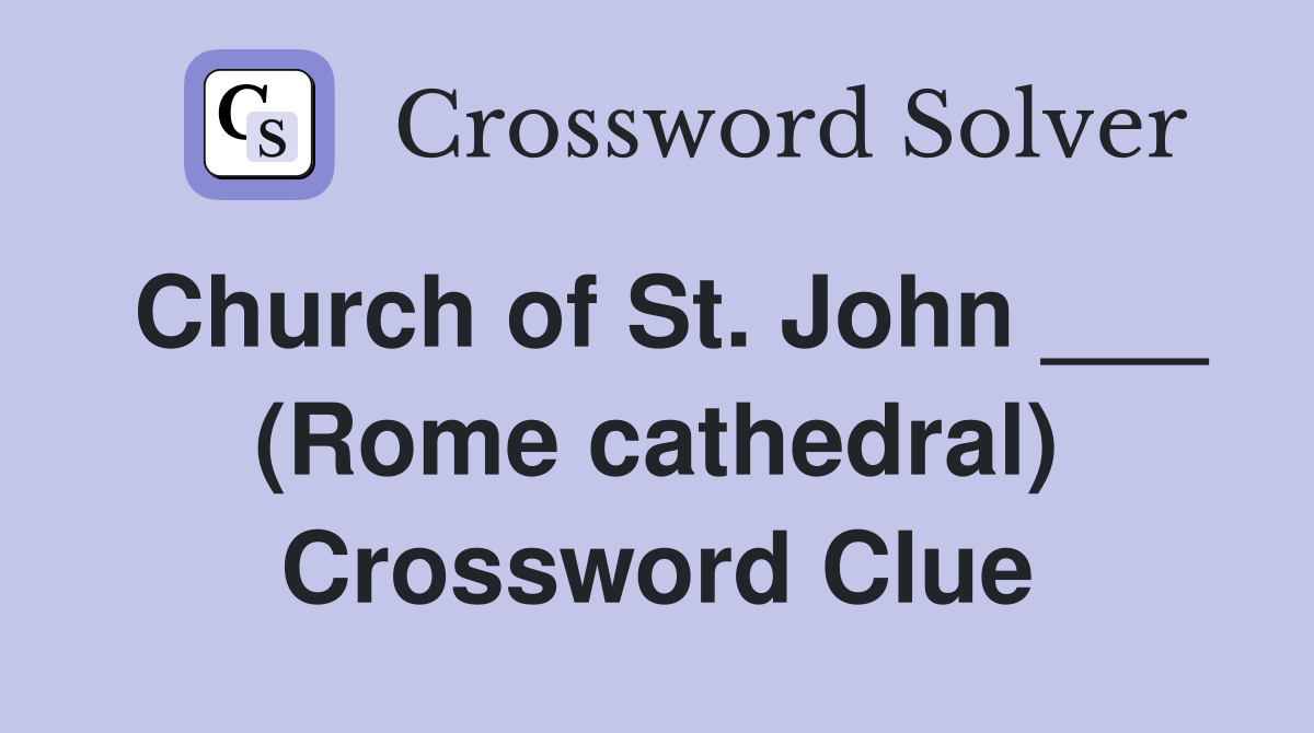Church of St. John ___ (Rome cathedral) Crossword Clue