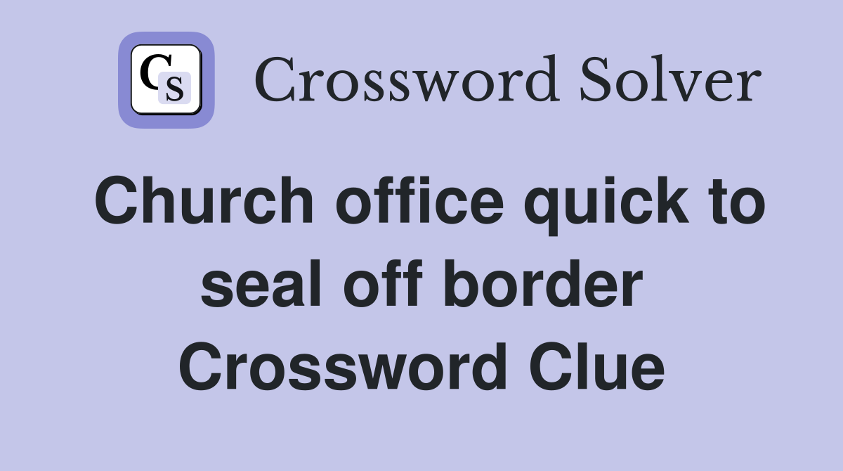 Church office quick to seal off border Crossword Clue