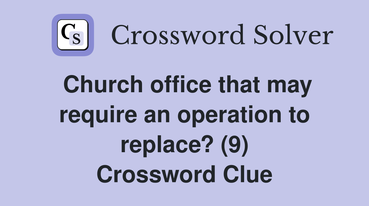 Church office that may require an operation to replace? (9) Crossword Clue
