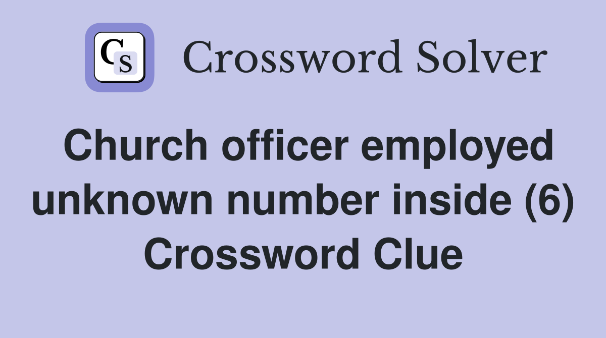 Church officer employed unknown number inside (6) Crossword Clue