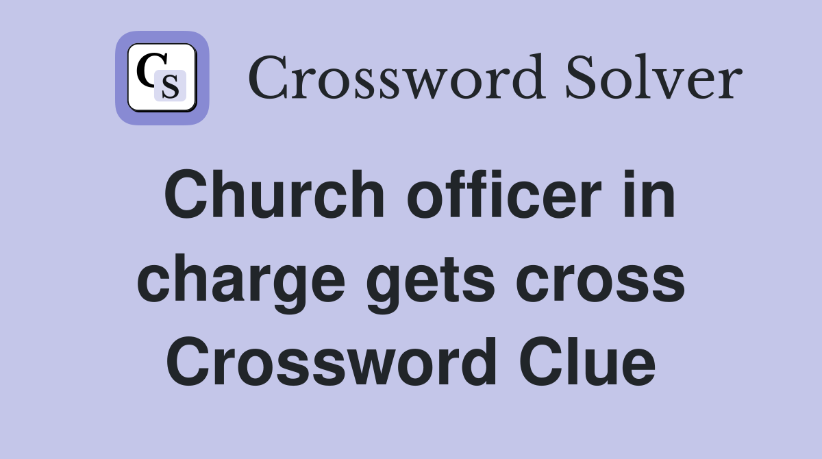 Church officer in charge gets cross Crossword Clue