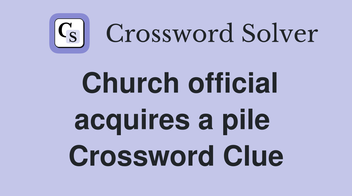 Church official acquires a pile  Crossword Clue