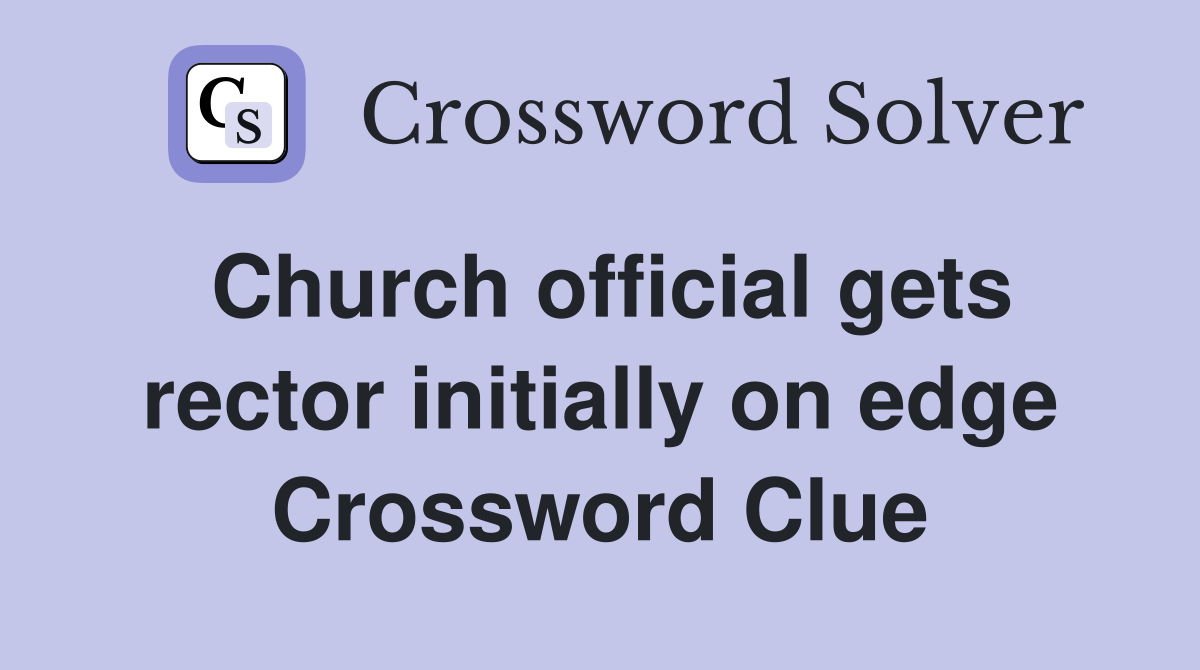 Church official gets rector initially on edge Crossword Clue
