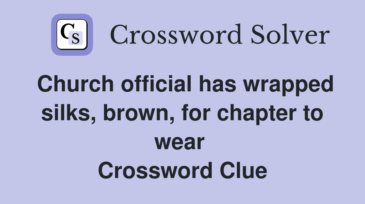 Church official has wrapped silks, brown, for chapter to wear  Crossword Clue