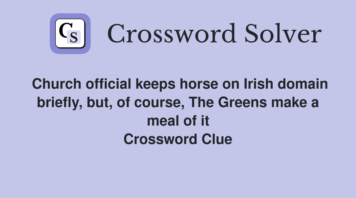 Church official keeps horse on Irish domain briefly, but, of course, The Greens make a meal of it Crossword Clue