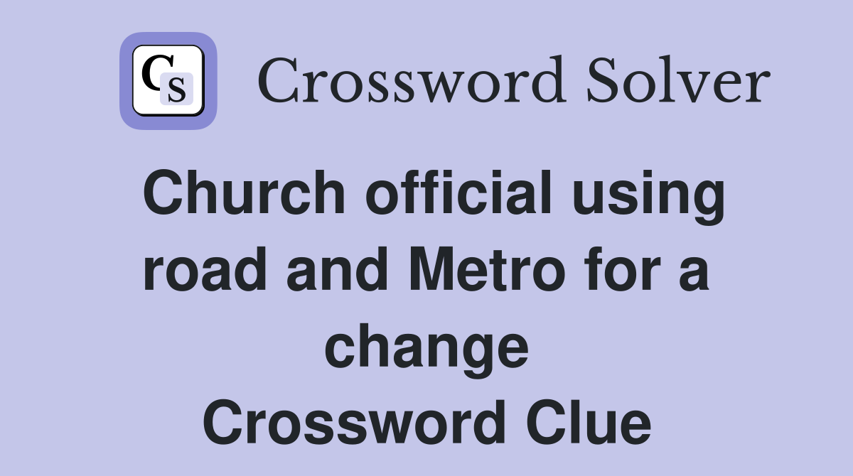 Church official using road and Metro for a change Crossword Clue