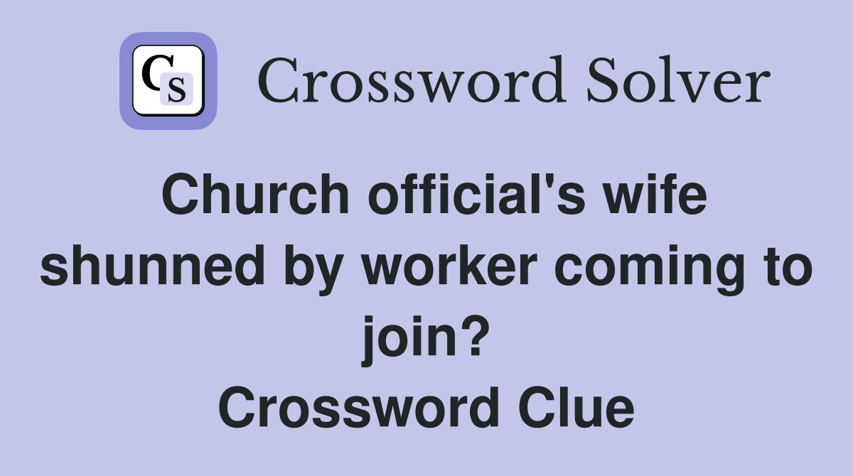 Church official's wife shunned by worker coming to join? Crossword Clue