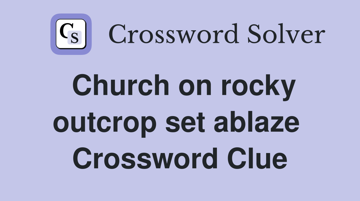 Church on rocky outcrop set ablaze  Crossword Clue