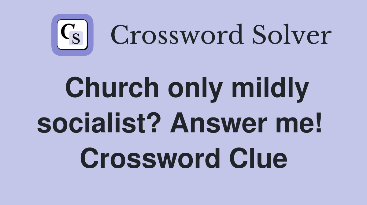 Church only mildly socialist? Answer me!  Crossword Clue