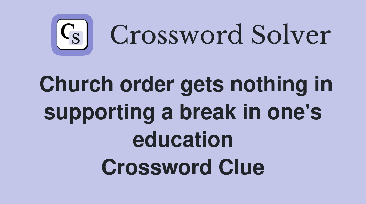 Church order gets nothing in supporting a break in one's education Crossword Clue