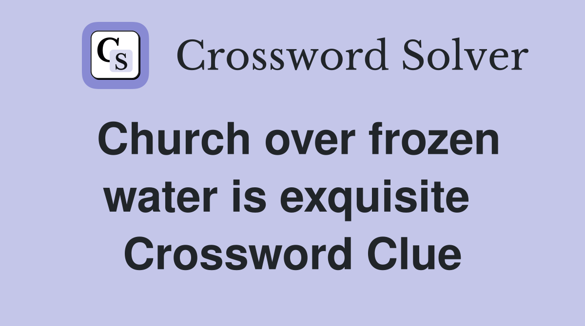 Church over frozen water is exquisite  Crossword Clue