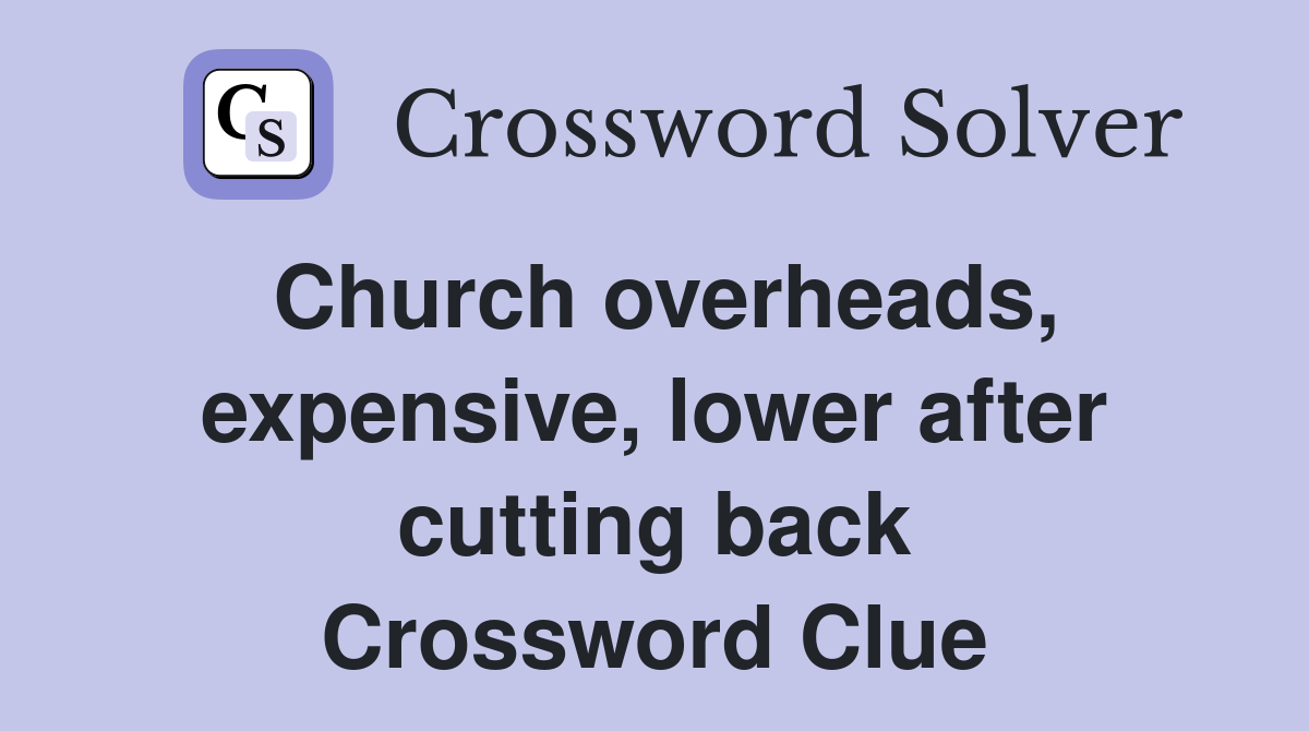 Church overheads, expensive, lower after cutting back Crossword Clue
