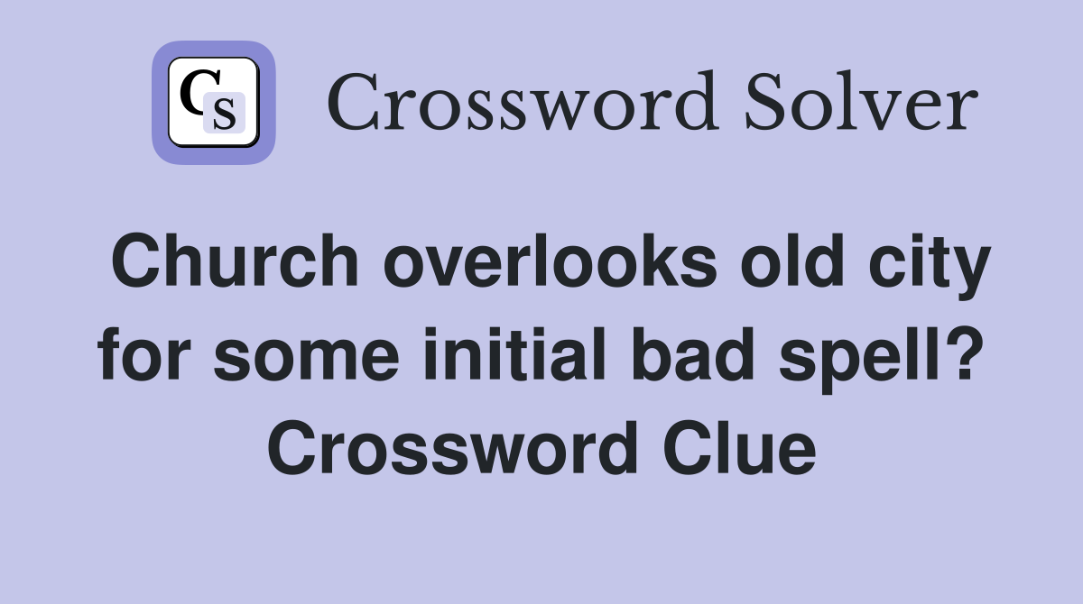 Church overlooks old city for some initial bad spell? Crossword Clue