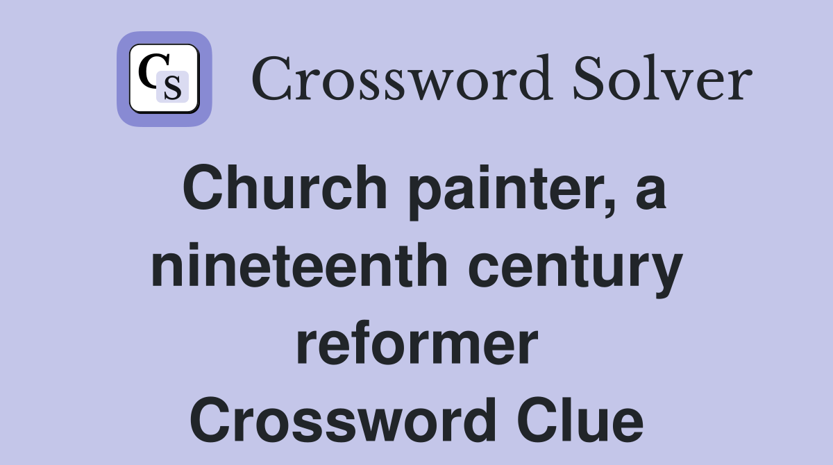 Church painter, a nineteenth century reformer Crossword Clue