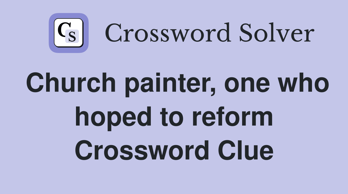 Church painter, one who hoped to reform Crossword Clue
