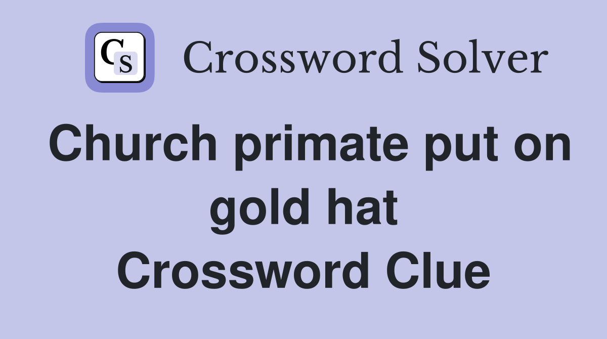 Church primate put on gold hat Crossword Clue